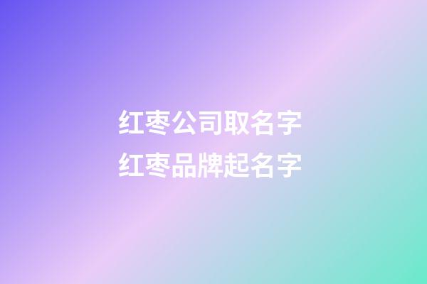 红枣公司取名字 红枣品牌起名字-第1张-公司起名-玄机派